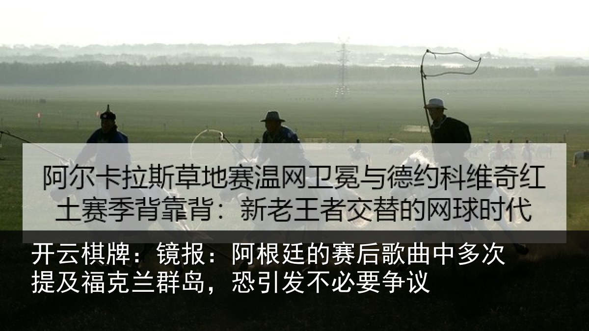 开云棋牌:镜报:阿根廷的赛后歌曲中多次提及福克兰群岛,恐引发不必要争议