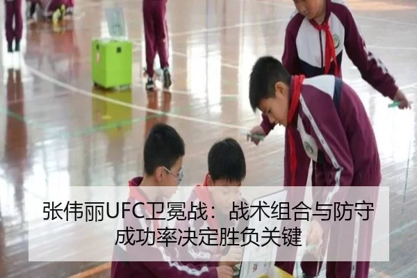 张伟丽UFC卫冕战：战术组合与防守成功率决定胜负关键