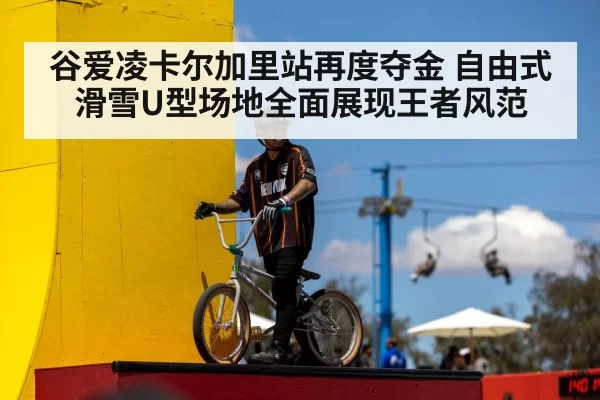 谷爱凌卡尔加里站再度夺金 自由式滑雪U型场地全面展现王者风范