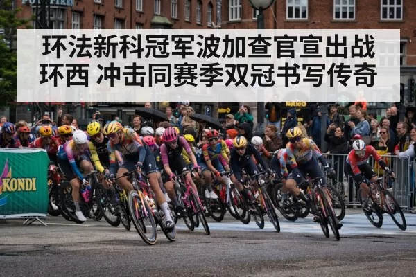 环法新科冠军波加查官宣出战环西 冲击同赛季双冠书写传奇