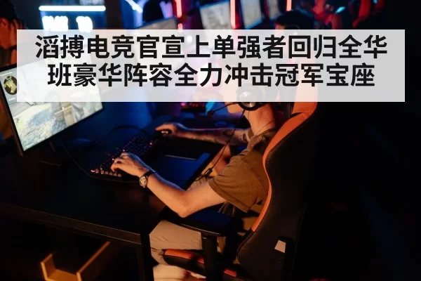 滔搏电竞官宣上单强者回归全华班豪华阵容全力冲击冠军宝座