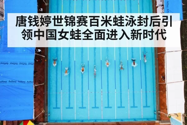 唐钱婷世锦赛百米蛙泳封后引领中国女蛙全面进入新时代