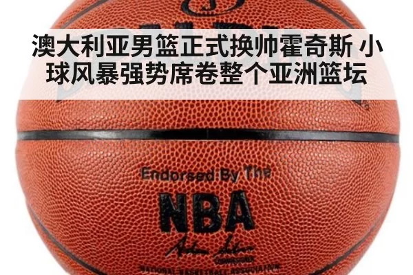 澳大利亚男篮正式换帅霍奇斯 小球风暴强势席卷整个亚洲篮坛