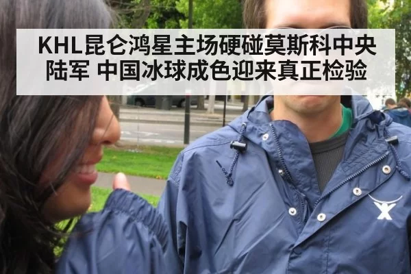 KHL昆仑鸿星主场硬碰莫斯科中央陆军 中国冰球成色迎来真正检验