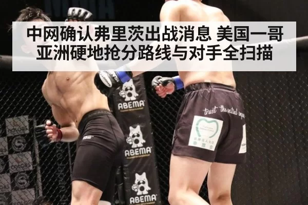 中网确认弗里茨出战消息 美国一哥亚洲硬地抢分路线与对手全扫描